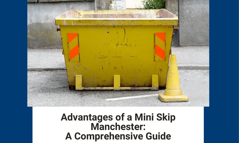 Advantages of a Mini Skip Manchester: A Smart Waste Management Solution